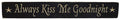Always Kiss Me Engraved Sign - 24"  (Pack of 4)