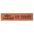 *When In Doubt Add Flowers Engraved Sign 24" x 5.5"